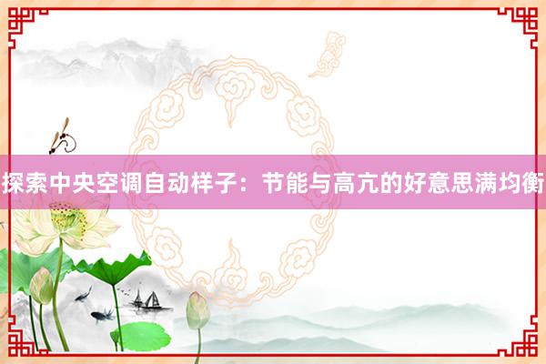 探索中央空调自动样子：节能与高亢的好意思满均衡