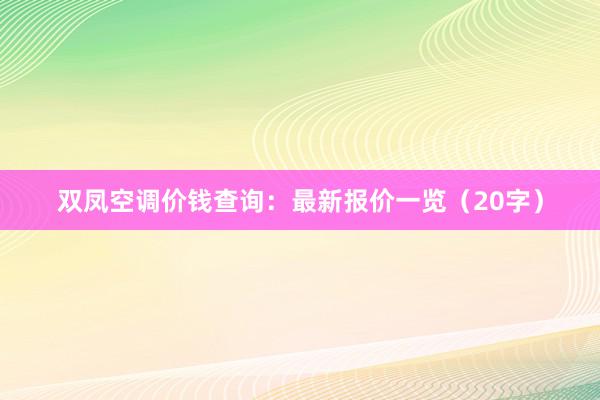 双凤空调价钱查询：最新报价一览（20字）